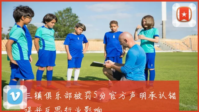 三镇俱乐部被罚5分官方声明承认错误并反思行业影响
