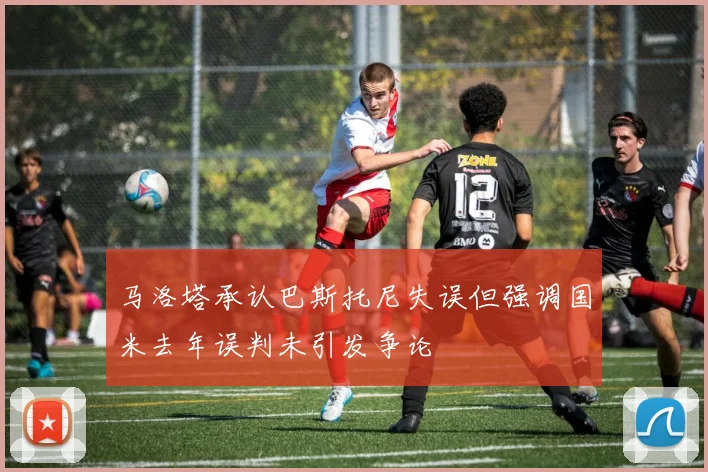 马洛塔承认巴斯托尼失误但强调国米去年误判未引发争论