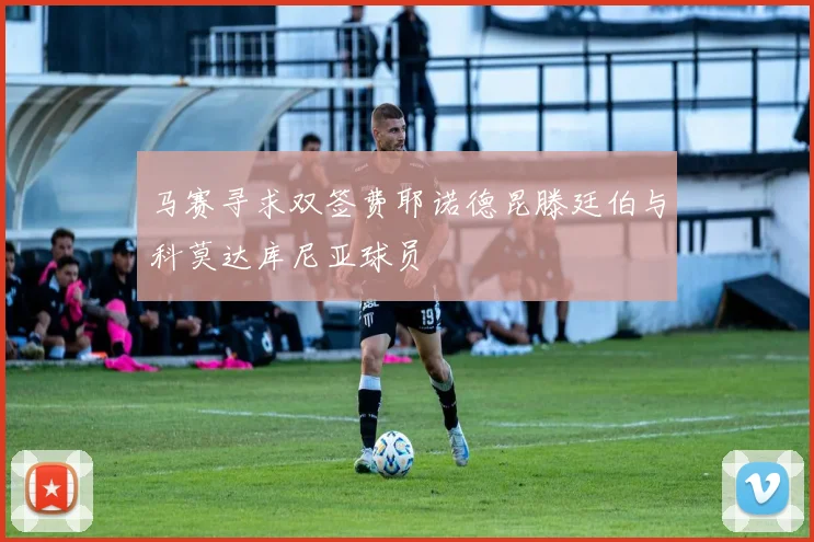 马赛寻求双签费耶诺德昆滕廷伯与科莫达库尼亚球员
