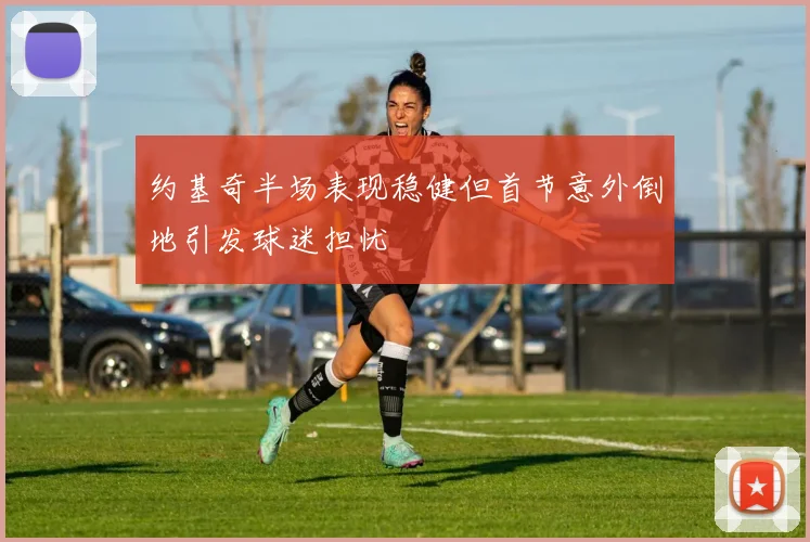 约基奇半场表现稳健但首节意外倒地引发球迷担忧