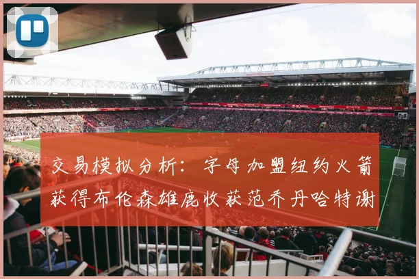 交易模拟分析：字母加盟纽约火箭获得布伦森雄鹿收获范乔丹哈特谢泼德等球员